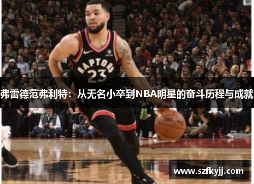 弗雷德范弗利特:从无名小卒到NBA明星的奋斗历程与成就
